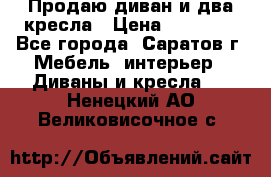 Продаю диван и два кресла › Цена ­ 20 000 - Все города, Саратов г. Мебель, интерьер » Диваны и кресла   . Ненецкий АО,Великовисочное с.